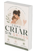 Cómo Criar Sin Gritos (Incluso Cuando Estás al Límite)